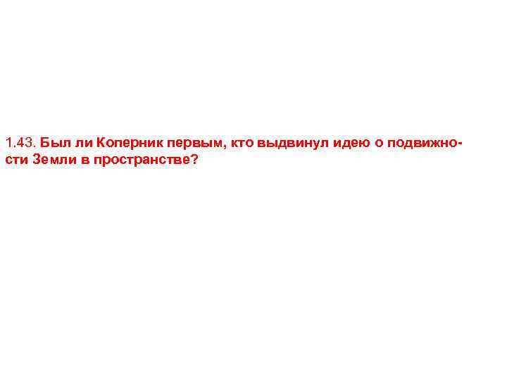 1. 43. Был ли Коперник первым, кто выдвинул идею о подвижности Земли в пространстве?