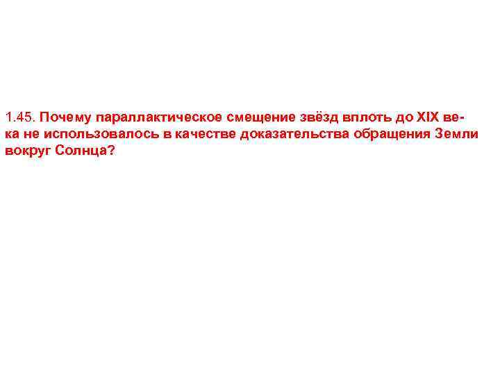 1. 45. Почему параллактическое смещение звёзд вплоть до XIX века не использовалось в качестве