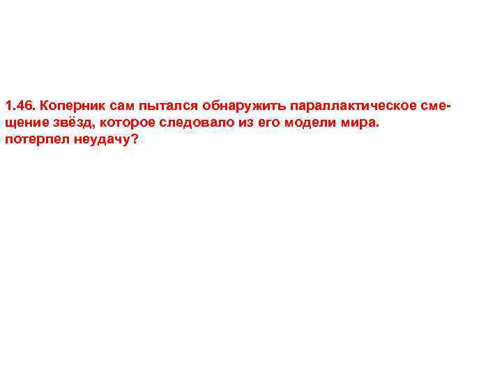 1. 46. Коперник сам пытался обнаружить параллактическое смещение звёзд, которое следовало из его модели