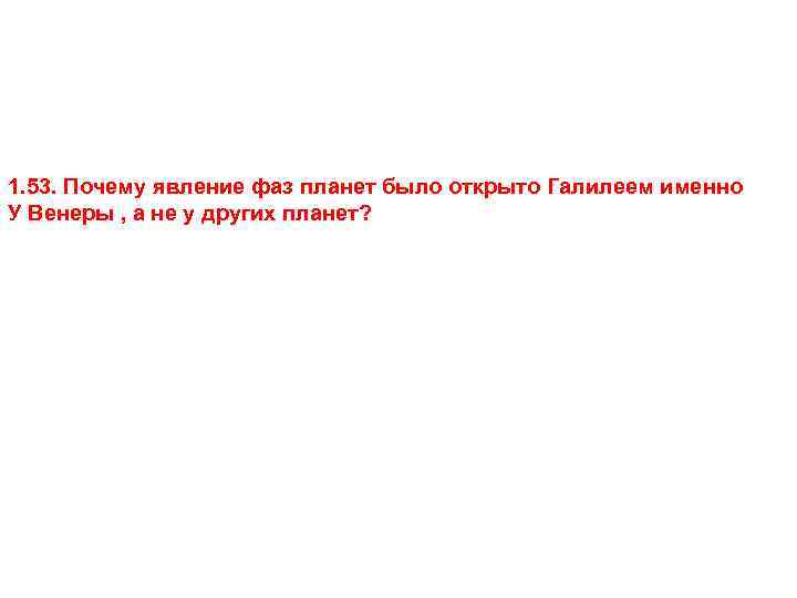 1. 53. Почему явление фаз планет было открыто Галилеем именно У Венеры , а