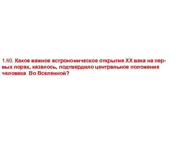 1. 60. Какое важное астрономическое открытие XX века на первых порах, казалось, подтвердило центральное