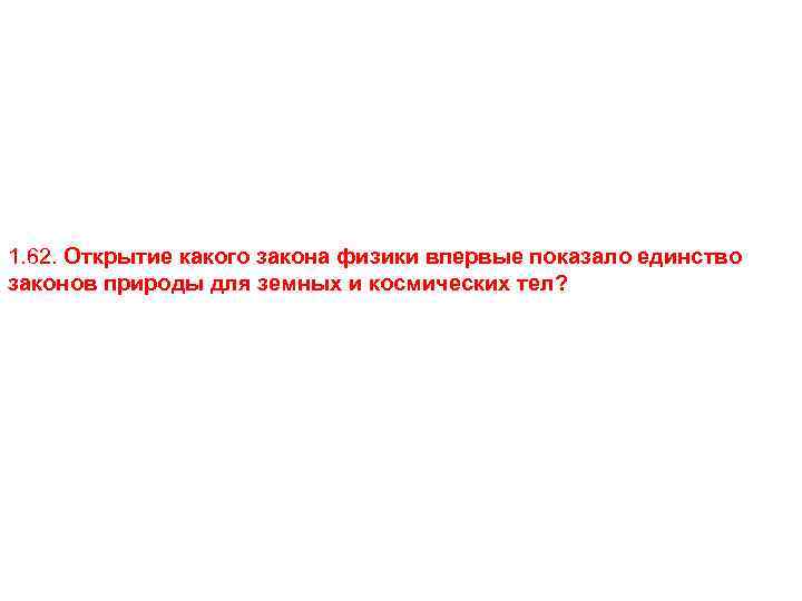 1. 62. Открытие какого закона физики впервые показало единство законов природы для земных и