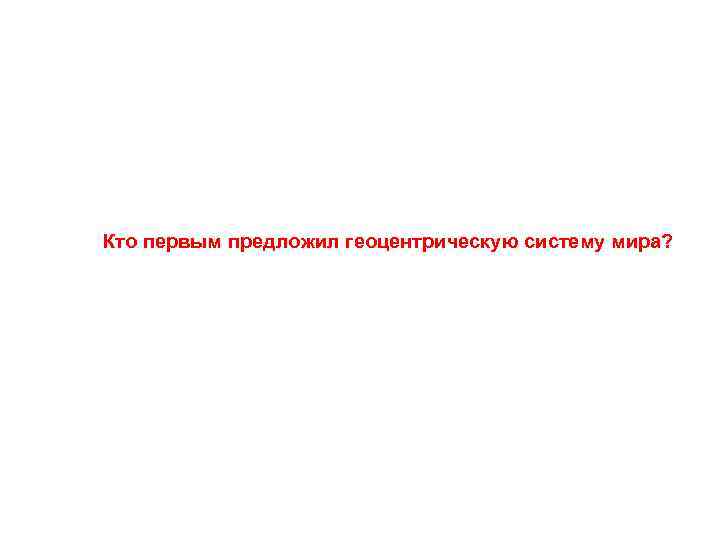 Кто первым предложил геоцентрическую систему мира? 