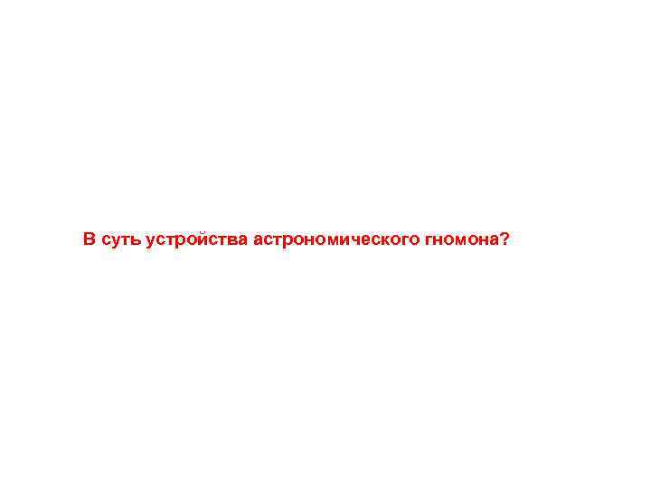 В суть устройства астрономического гномона? 