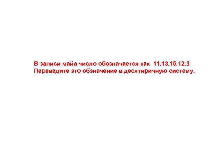 В записи майа число обозначается как 11. 13. 15. 12. 3 Переведите это обзначение