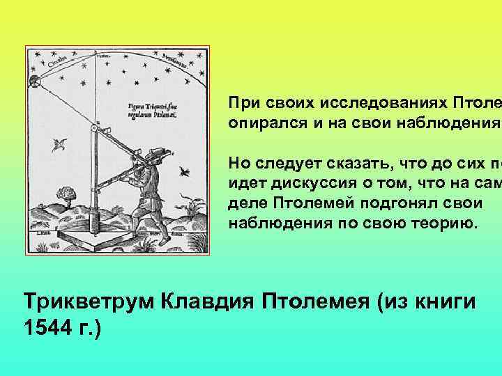 При своих исследованиях Птоле опирался и на свои наблюдения. Но следует сказать, что до