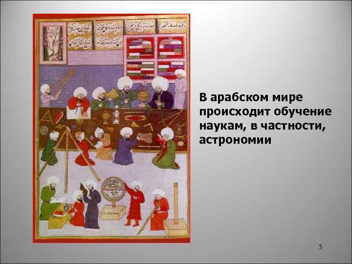 В арабском мире происходит обучение наукам, в частности, астрономии 5 