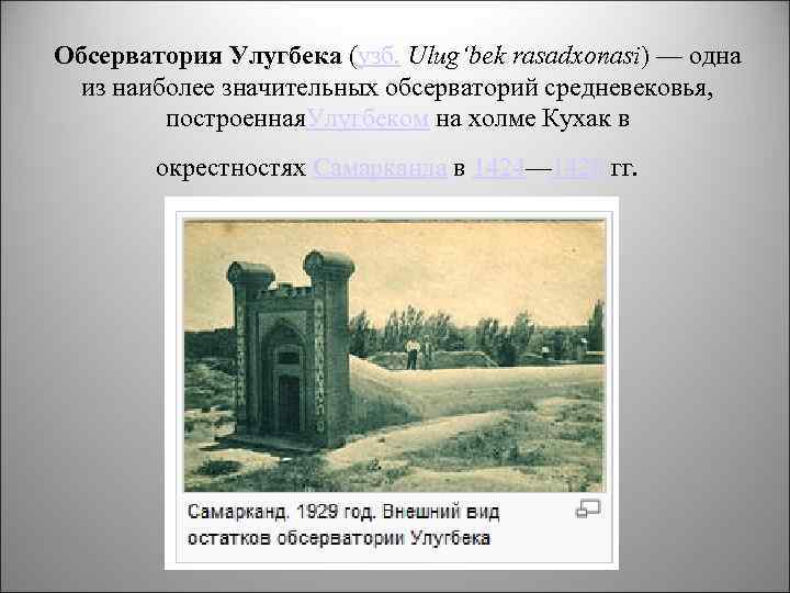 Обсерватория Улугбека (узб. Ulug‘bek rasadxonasi) — одна из наиболее значительных обсерваторий средневековья, построенная. Улугбеком