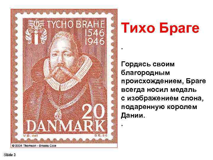 Тихо Браге. Гордясь своим благородным происхождением, Браге всегда носил медаль с изображением слона, подаренную
