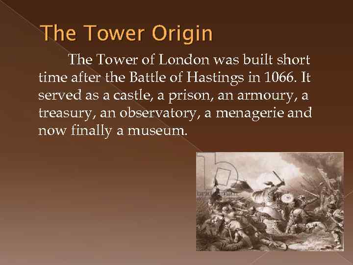 The Tower Origin The Tower of London was built short time after the Battle