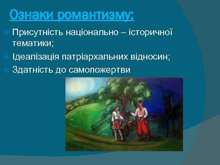 Ознаки романтизму: Присутність національно – історичної тематики; Ідеалізація патріархальних відносин; Здатність до самопожертви 