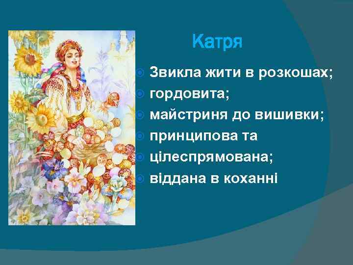 Катря Звикла жити в розкошах; гордовита; майстриня до вишивки; принципова та цілеспрямована; віддана в