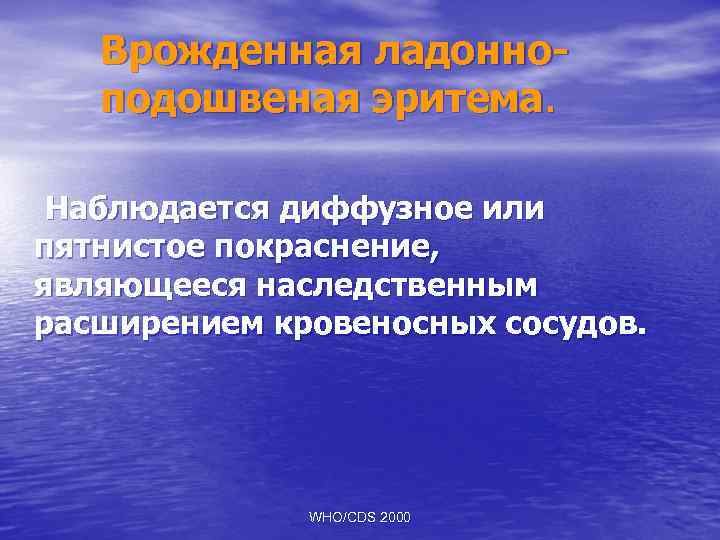 Врожденная ладонноподошвеная эритема. Наблюдается диффузное или пятнистое покраснение, являющееся наследственным расширением кровеносных сосудов. WHO/CDS
