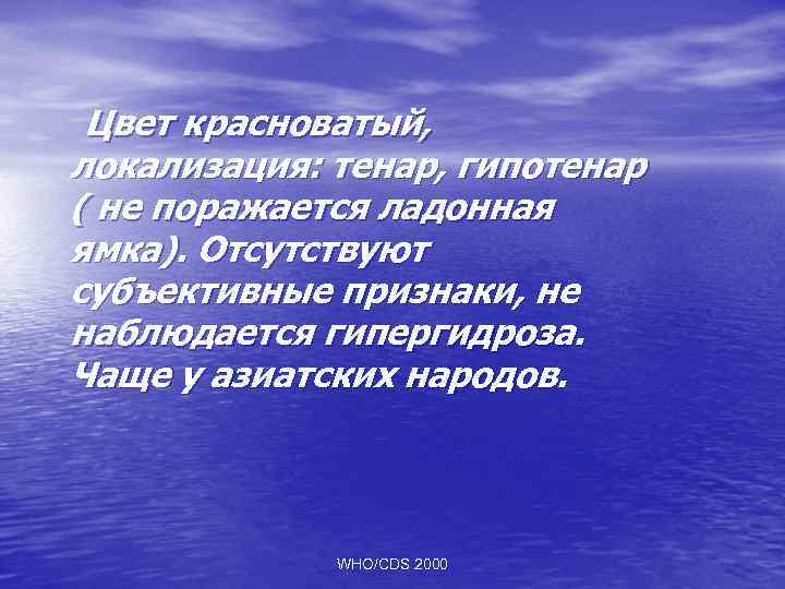 Цвет красноватый, локализация: тенар, гипотенар ( не поражается ладонная ямка). Отсутствуют субъективные признаки, не