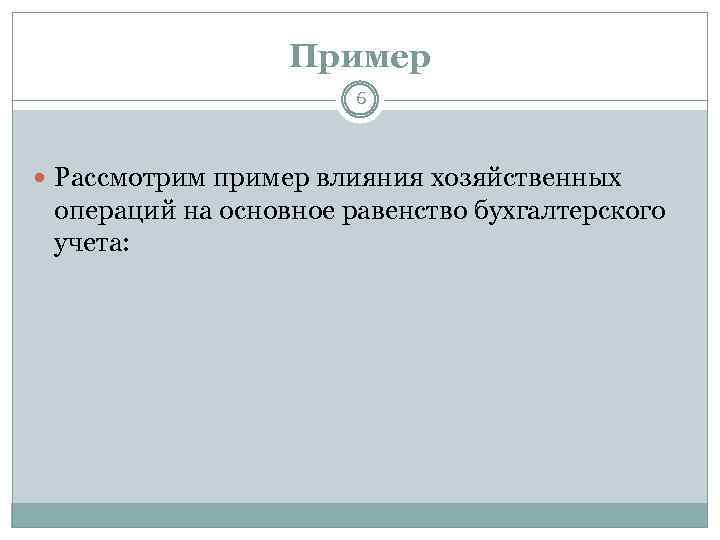 Пример 6 Рассмотрим пример влияния хозяйственных операций на основное равенство бухгалтерского учета: 