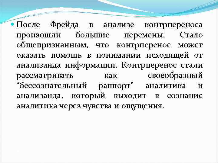  После Фрейда в анализе контрпереноса произошли большие перемены. Стало общепризнанным, что контрперенос может