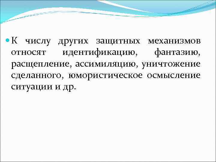  К числу других защитных механизмов относят идентификацию, фантазию, расщепление, ассимиляцию, уничтожение сделанного, юмористическое