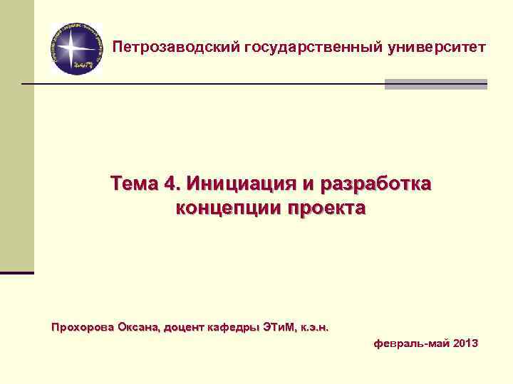 Петрозаводский государственный университет Тема 4. Инициация и разработка концепции проекта Прохорова Оксана, доцент кафедры