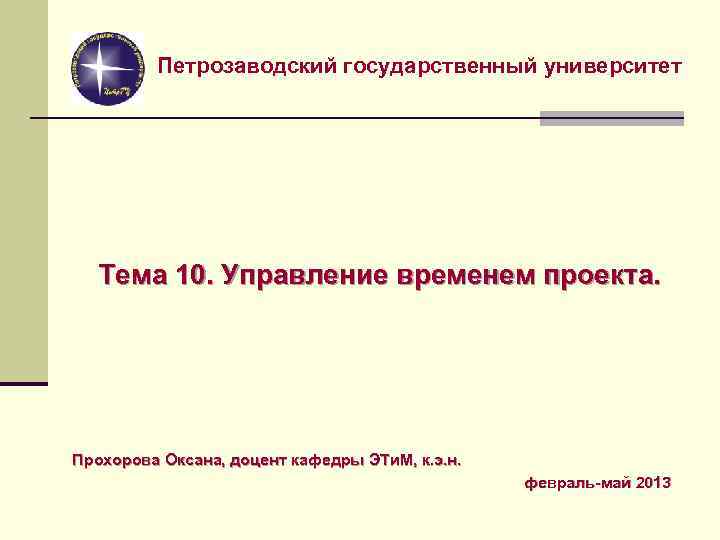 Петрозаводский государственный университет Тема 10. Управление временем проекта. Прохорова Оксана, доцент кафедры ЭТи. М,