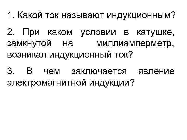 1. Какой ток называют индукционным? 2. При каком условии в катушке, замкнутой на миллиамперметр,