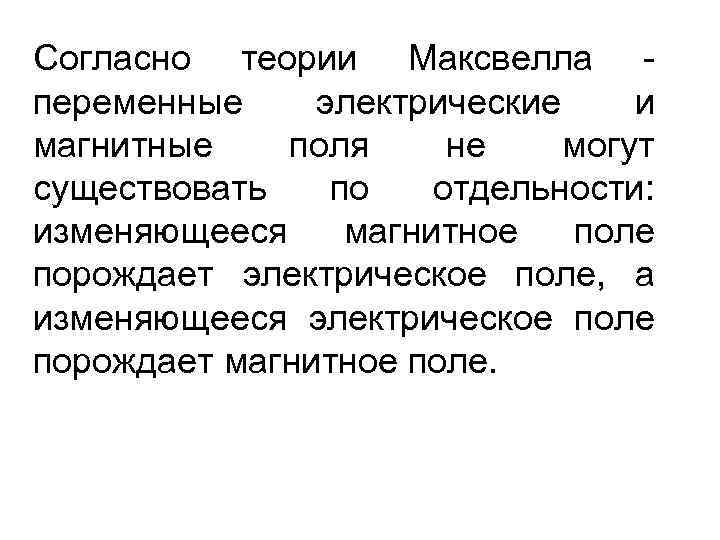 Согласно теории Максвелла переменные электрические и магнитные поля не могут существовать по отдельности: изменяющееся