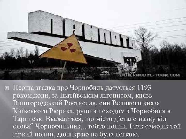  Перша згадка про Чорнобиль датується 1193 роком, коли, за Іпатіївським літописом, князь Вишгородський