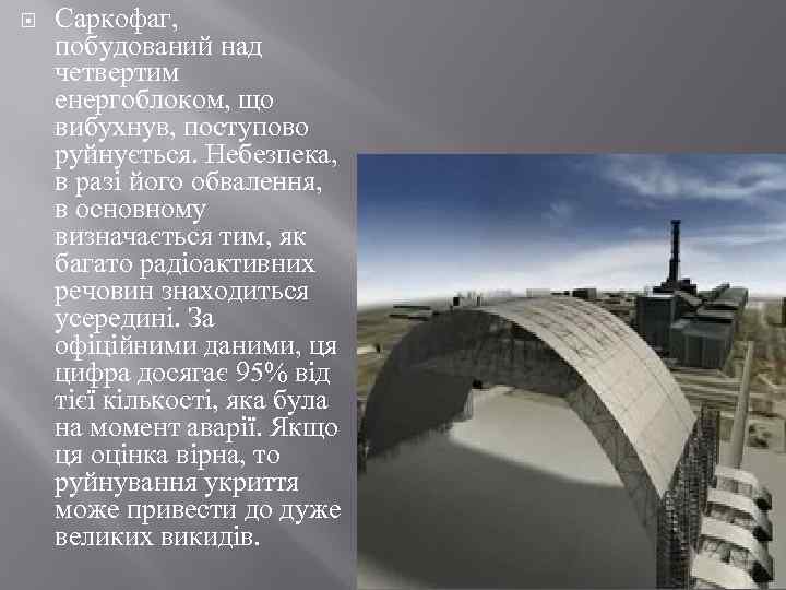  Саркофаг, побудований над четвертим енергоблоком, що вибухнув, поступово руйнується. Небезпека, в разі його