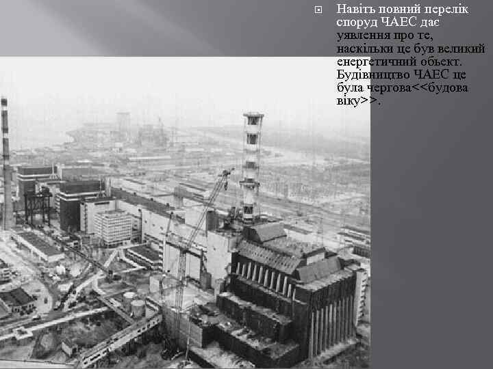  Навіть повний перелік споруд ЧАЕС дає уявлення про те, наскільки це був великий