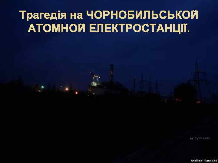 Трагедія на ЧОРНОБИЛЬСЬКОЙ АТОМНОЙ ЕЛЕКТРОСТАНЦІЇ. 