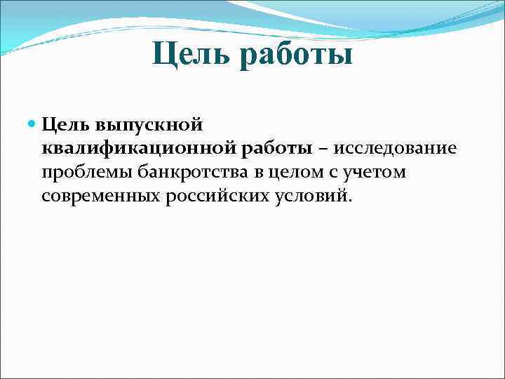 Цель работы Цель выпускной квалификационной работы – исследование проблемы банкротства в целом с учетом