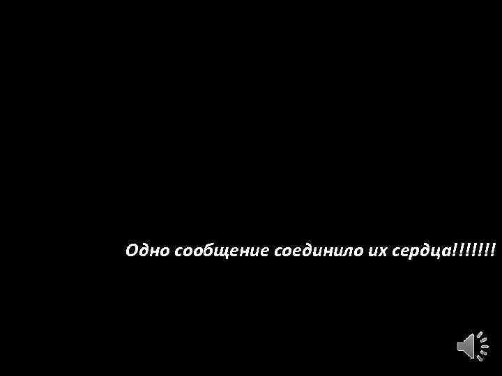 Одно сообщение соединило их сердца!!!!!!! 