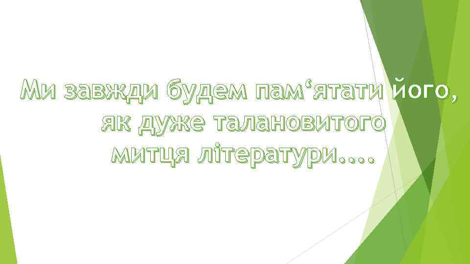 Ми завжди будем пам‘ятати його, як дуже талановитого митця літератури. . 