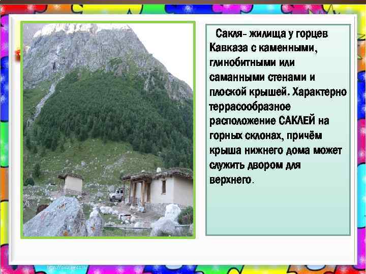  Сакля- жилища у горцев Кавказа с каменными, глинобитными или саманными стенами и плоской