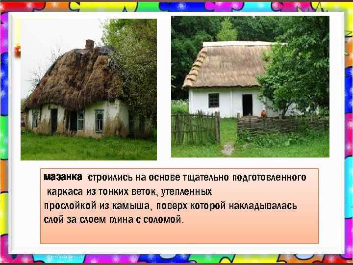 мазанка строились на основе тщательно подготовленного каркаса из тонких веток, утепленных прослойкой из камыша,