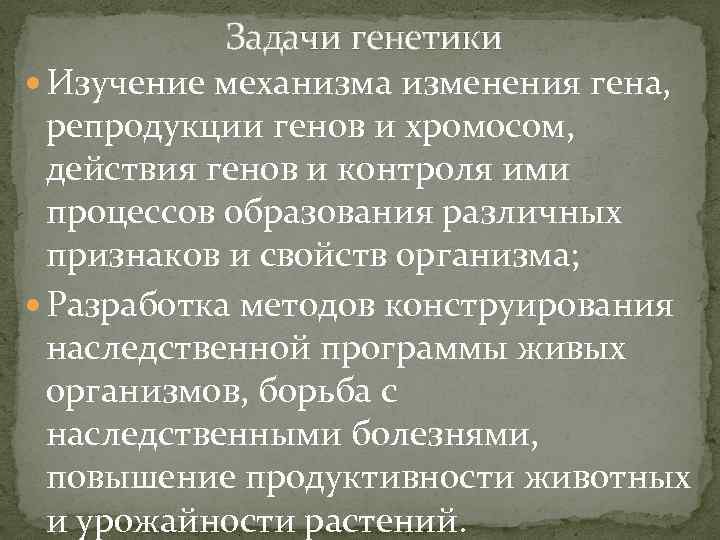 Задачи генетики Изучение механизма изменения гена, репродукции генов и хромосом, действия генов и контроля