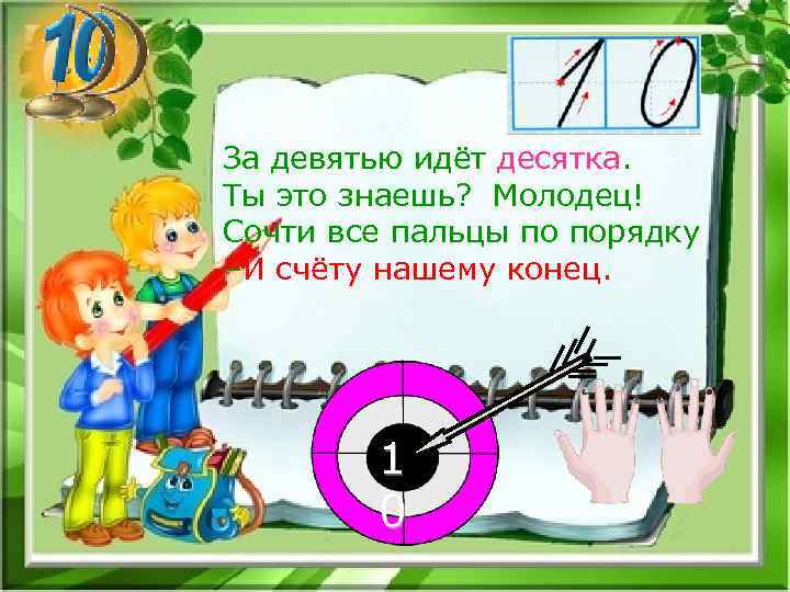 За девятью идёт десятка. Ты это знаешь? Молодец! Сочти все пальцы по порядку –И
