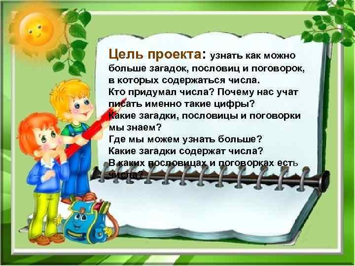 Цель проекта: узнать как можно больше загадок, пословиц и поговорок, в которых содержаться числа.