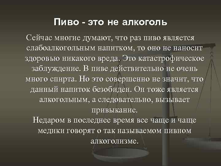 Пиво - это не алкоголь Сейчас многие думают, что раз пиво является слабоалкогольным напитком,