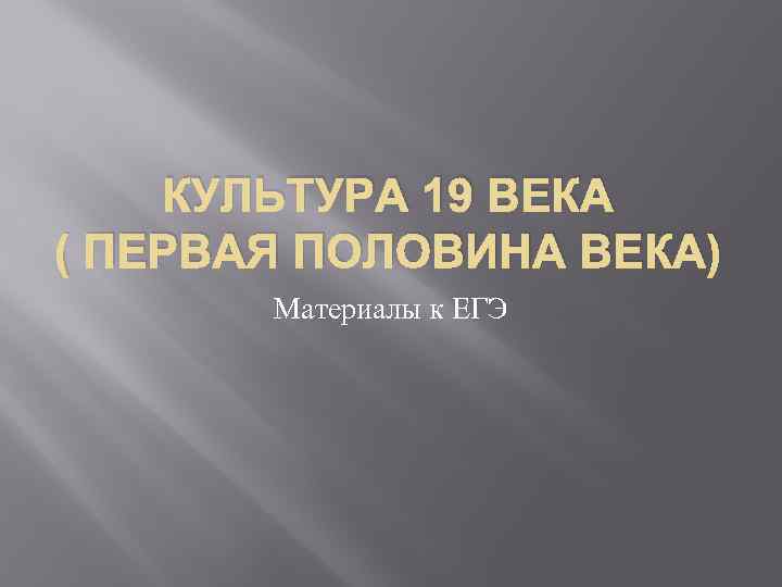 КУЛЬТУРА 19 ВЕКА ( ПЕРВАЯ ПОЛОВИНА ВЕКА) Материалы к ЕГЭ 