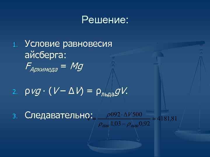 Решение: 1. Условие равновесия айсберга: FАрхимеда = Mg 2. ρvg ∙ (V – ΔV)