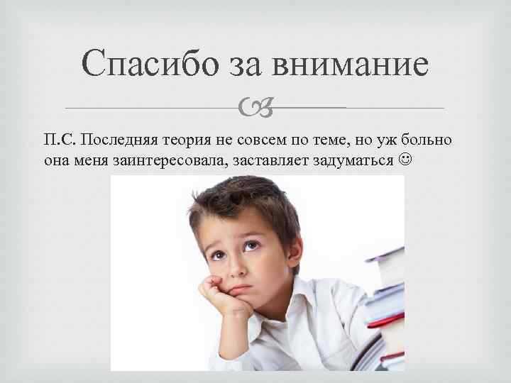 Спасибо за внимание П. С. Последняя теория не совсем по теме, но уж больно