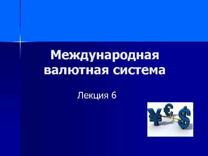 Международная валютная система Лекция 6 