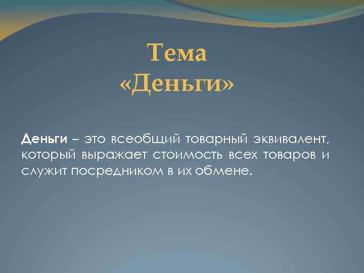 Тема «Деньги» Деньги – это всеобщий товарный эквивалент, который выражает стоимость всех товаров и