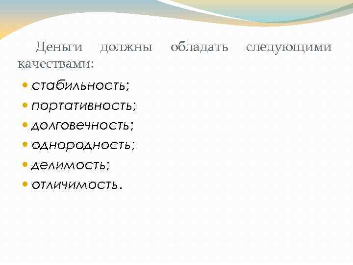 Деньги должны качествами: стабильность; портативность; долговечность; однородность; делимость; отличимость. обладать следующими 