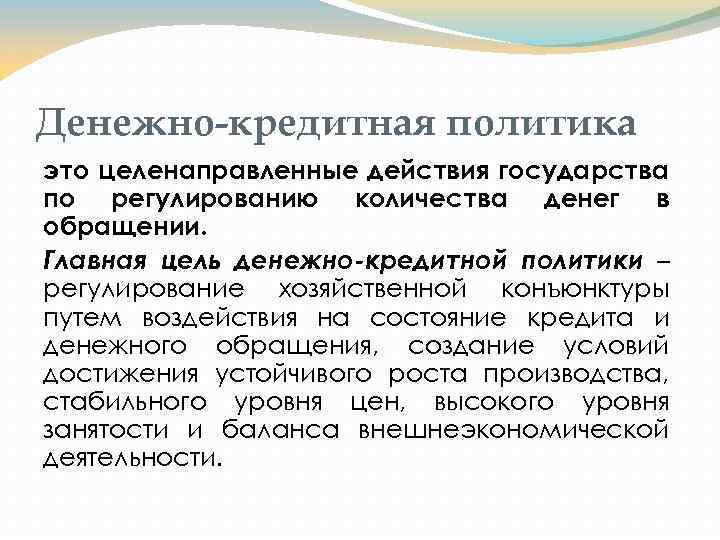 Денежно-кредитная политика это целенаправленные действия государства по регулированию количества денег в обращении. Главная цель