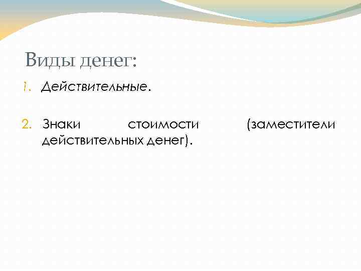 Виды денег: 1. Действительные. 2. Знаки стоимости действительных денег). (заместители 