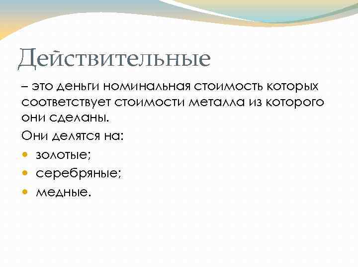 Действительные – это деньги номинальная стоимость которых соответствует стоимости металла из которого они сделаны.