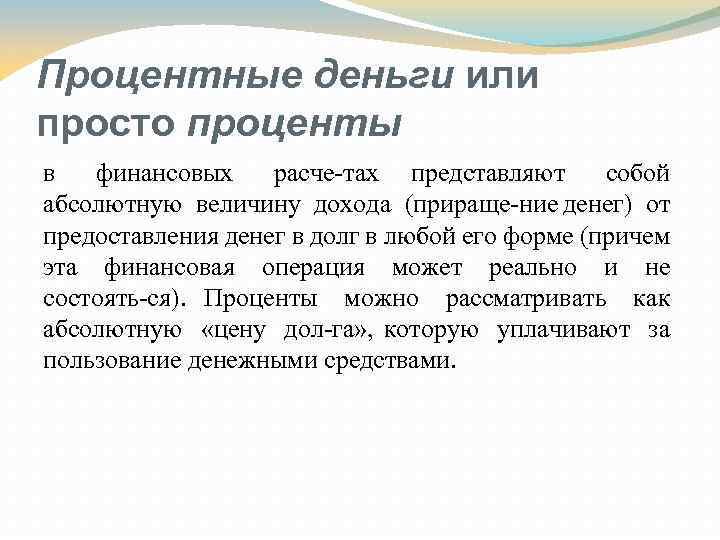 Процентные деньги или просто проценты в финансовых расче тах представляют собой абсолютную величину дохода