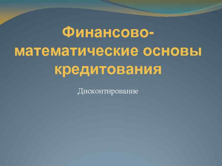 Финансовоматематические основы кредитования Дисконтирование 