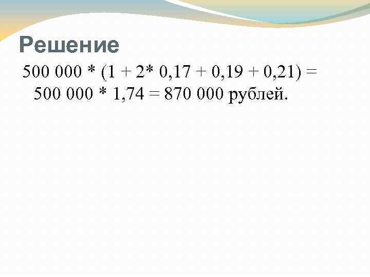 Решение 500 000 * (1 + 2* 0, 17 + 0, 19 + 0,